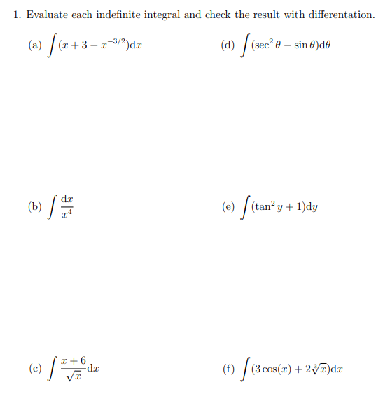 1. Evaluate each indefinite integral and check the result with differentation.
(a) / –
- x-3/2)dr
(d) / (sec² 0 – sin 0)do
(x+ 3
dr
(e)
(tan y + 1)dy
(c) /
x + 6
(3 cos(r) + 2VT)dr
