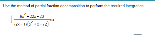 Use the method of partial fraction decomposition to perform the required integration.
6x² +22x-23
(2x-1)(x²+x-72)
-dx