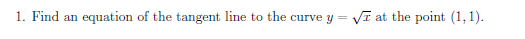 1. Find an
equation of the tangent line to the curve y
Vĩ at the point (1,1).
