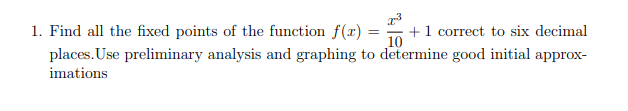 1. Find all the fixed points of the function f(x) =
places. Use preliminary analysis and graphing to determine good initial approx-
+1 correct to six decimal
10
imations
