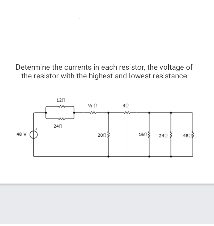 Determine the currents in each resistor, the voltage of
the resistor with the highest and lowest resistance
120
40
240
2003
1603
48 V
242
480
