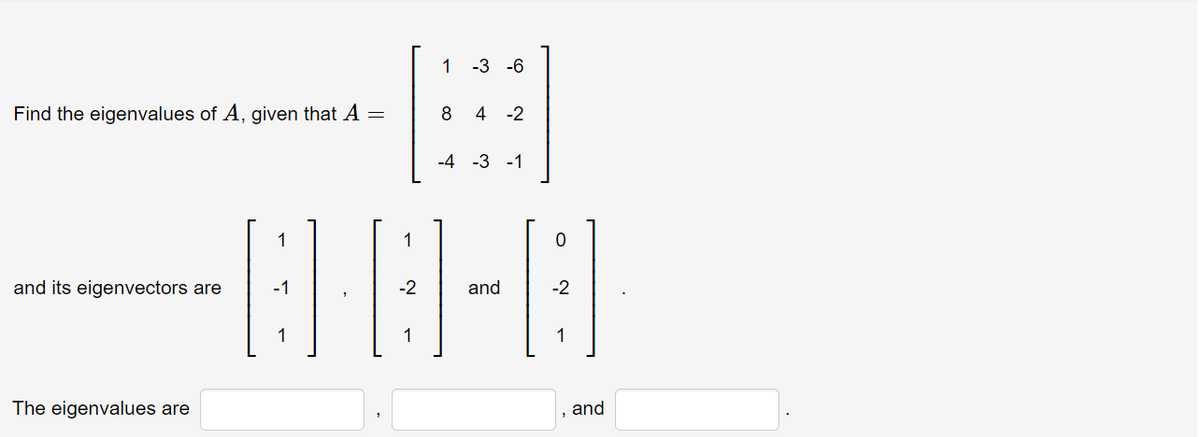 1
-3 -6
Find the eigenvalues of A, given that A =
8
-2
-4 -3 -1
1
1
and its eigenvectors are
-1
-2
and
-2
1
1
1
The eigenvalues are
and
4.
