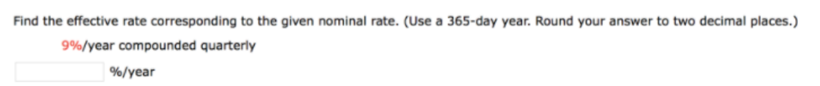 Find the effective rate corresponding to the given nominal rate. (Use a 365-day year. Round your answer to two decimal places.)
9%/year compounded quarterly
%/year
