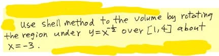 Use shell method to the volume by rotating
the region under y=x 0ver [l,4] about
X=-3.
