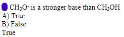 I CH;O- is a stronger base than CH;OH
A) True
B) False
True
