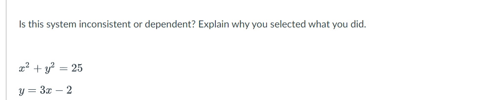 Is this system inconsistent or dependent? Explain why you selected what you did.
x² + y² = 25
y = 3x - 2