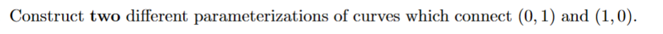 Construct two different parameterizations of curves which connect (0, 1) and (1,0).