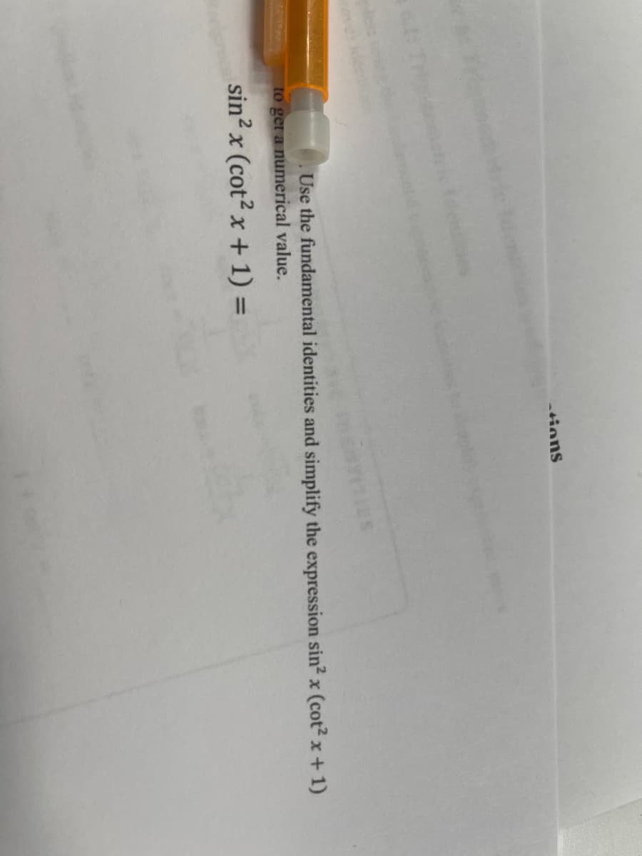 tions
Use the fundamental identities and simplify the expression sin² x (cot² x + 1)
to get a numerical value.
sin2 x (cot² x + 1) =