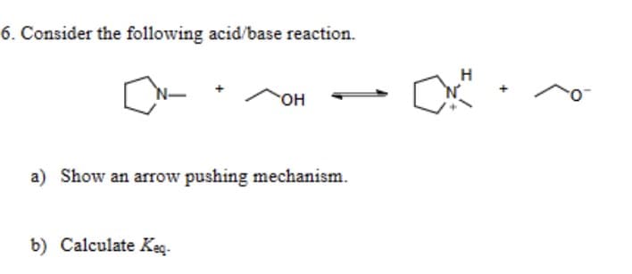 6. Consider the following acid/base reaction.
OH
a) Show an arrow pushing mechanism.
b) Calculate Keq.
H
CNA
-0