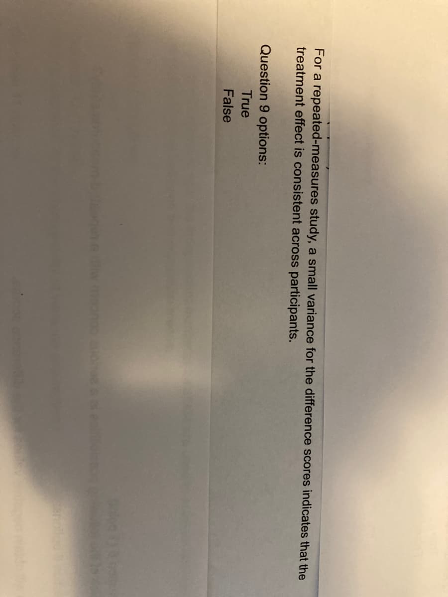 For a repeated-measures study, a small variance for the difference scores indicates that the
treatment effect is consistent across participants.
Question 9 options:
True
False
Bw moonoo