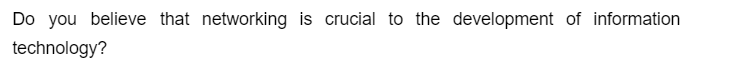 Do you believe that networking is crucial to the development of information
technology?