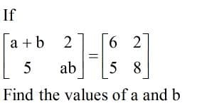 If
a + b
6 2
s ab
5
5 8
Find the values of a and b
