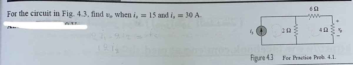 For the circuit in Fig. 4.3. find vo when i, =
15 and i, = 30 A.
%3D
is
2Ω
4 Ω:
Figure 4.3
For Practice Prob. 4.1.
