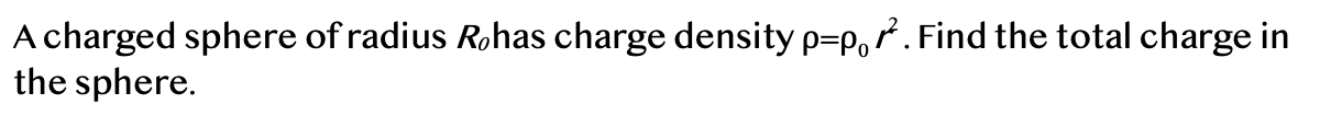 A charged sphere of radius Rohas charge density p=p,. Find the total charge in
the sphere.
