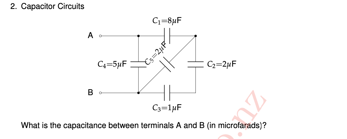 2. Сараcitor Circuits
Cı=8µF
A -
C4=5µF
Cs=2µF.
C2=2µF
В
C3=1µF
What is the capacitance between terminals A and B (in microfarads)?
ZU
