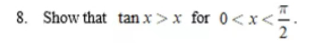 8. Show that tan x>x for 0<x</