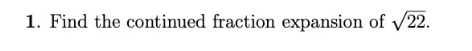 1. Find the continued fraction expansion of √22.