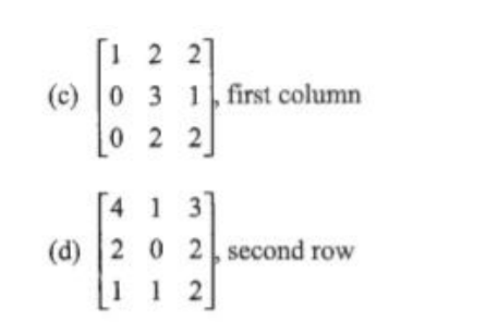 1 2 2
(c) 0 3 1 first column
0 2 2
4 1 3
(d) 2 0 2 second row
1 1 2
