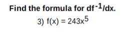 Find the formula for df-1/dx.
3) f(x) = 243x5