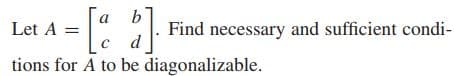 Let A =
Find necessary and sufficient condi-
d
tions for A to be diagonalizable.
