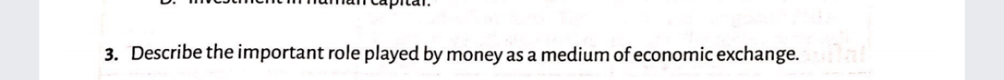 3. Describe the important role played by money as a medium ofeconomic exchange.
