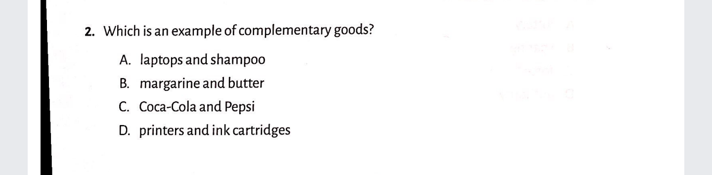 Which is an example of complementary goods?
A. laptops and shampoo
B. margarine and butter
C. Coca-Cola and Pepsi
D. printers and ink cartridges
