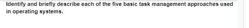 Identify and briefly describe each of the five basic task management approaches used
in operating systems.
