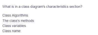 What is in a class diagram's characteristics section?
Class Algorithms
The class's methods
Class variables
Class name
