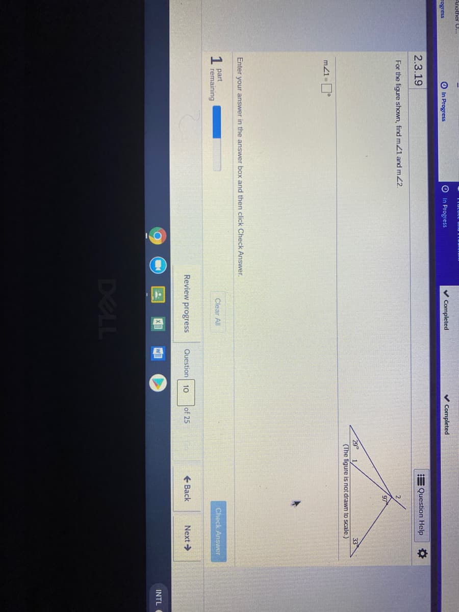 Another U.
O In Progress
O In Progress
V Completed
v Completed
rogress
2.3.19
E Question Help
For the figure shown, find m21 and m2.
29°
(The figure is not drawn to scale.)
m21=°
Enter your answer in the answer box and then click Check Answer.
1 part
remaining
Clear All
Check Answer
Review progress
Question 10
of 25
+ Back
Next >
INTL
DELL
