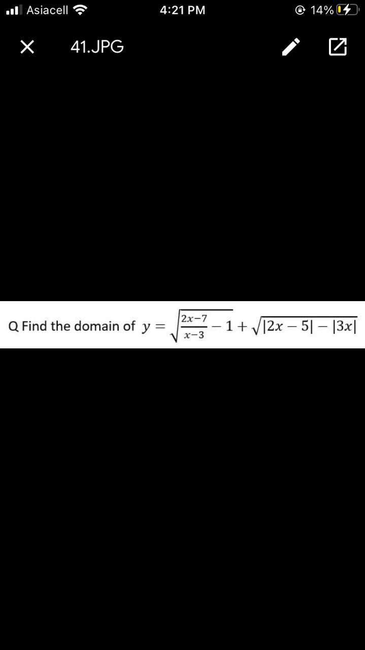 l Asiacell
4:21 PM
O 14% 4
41.JPG
2x-7
Q Find the domain of y =
1+ V12x – 5| – [3x|
х-3
