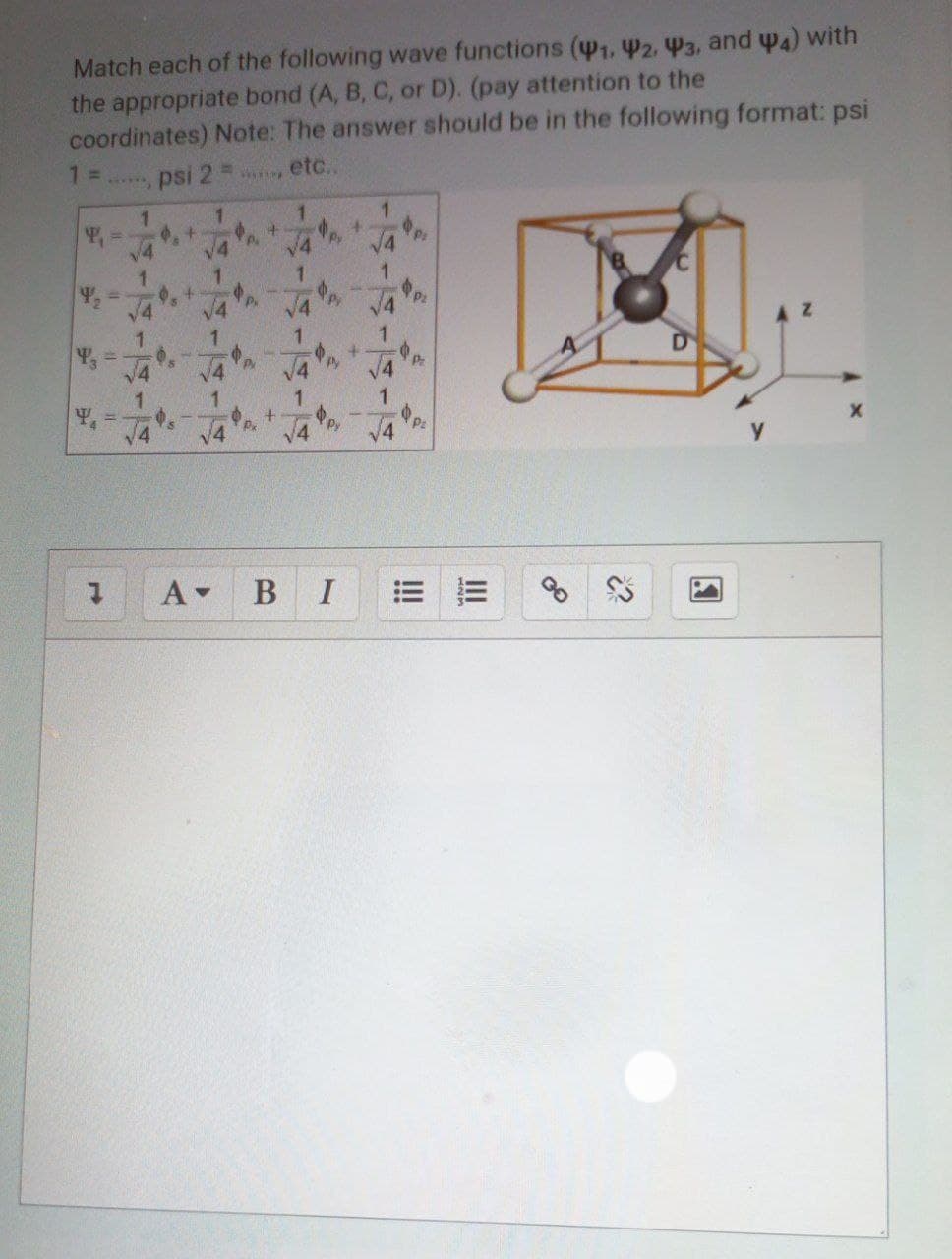 Match each of the following wave functions (41, Y2, P3, and w4) with
the appropriate bond (A, B, C, or D). (pay attention to the
coordinates) Note: The answer should be in the following format: psi
1 =
psi 2 =
etc..
V4
V4
1.
+.
В I
