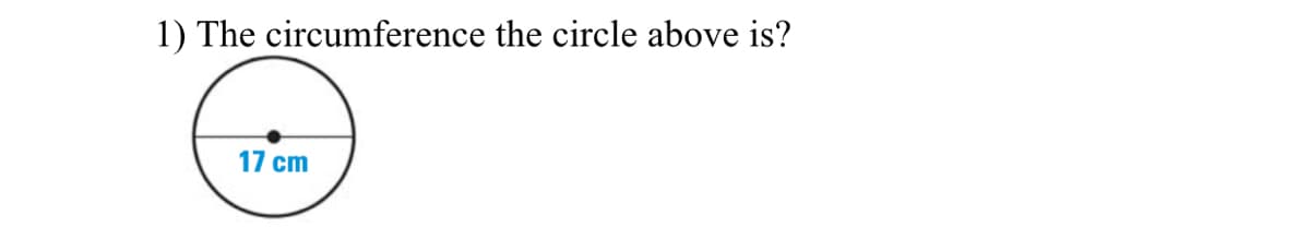 1) The circumference the circle above is?
17 cm
