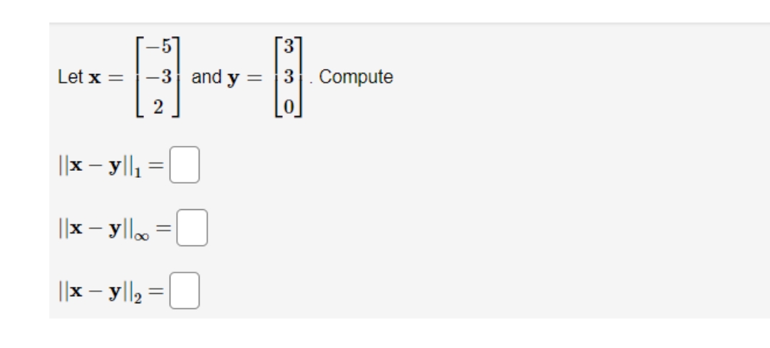 -
-5
-3
2
Let x =
||x - y||₁
||x - yl|oo
||xy||₂ =
||
=
and y
=
3
Compute