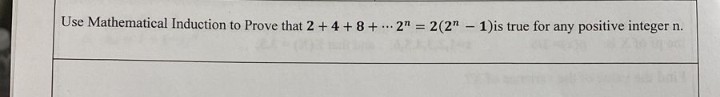 Use Mathematical Induction to Prove that 2 + 4 + 8 + 2 = 2(2n-1) is true for any positive integer n.