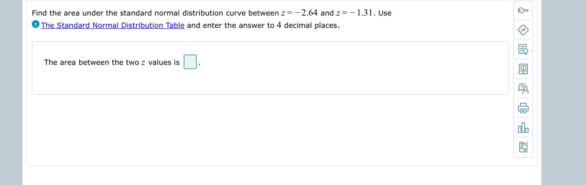 Find the area under the standard normal distribution curve between z = -2.64 and z=-1.31. Use
The Standard Normal Distribution Table and enter the answer to 4 decimal places.
The area between the two z values is
↓ & 36
La