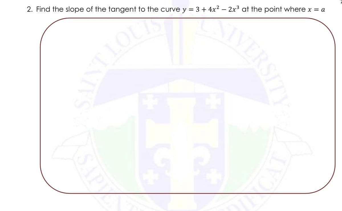 2. Find the slope of the tangent to the curve y = 3 + 4x² - 2x³ at the point where x = a
SAP
VOTINNS
IVERSITY
land