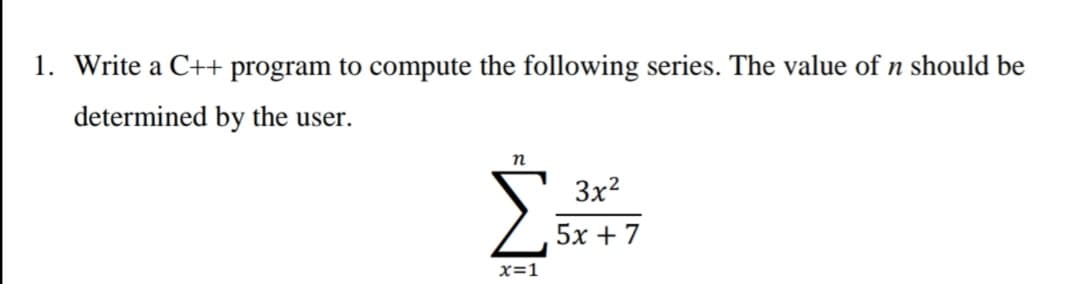 1. Write a C++ program to compute the following series. The value of n should be
determined by the user.
3x?
5х + 7
x=1
