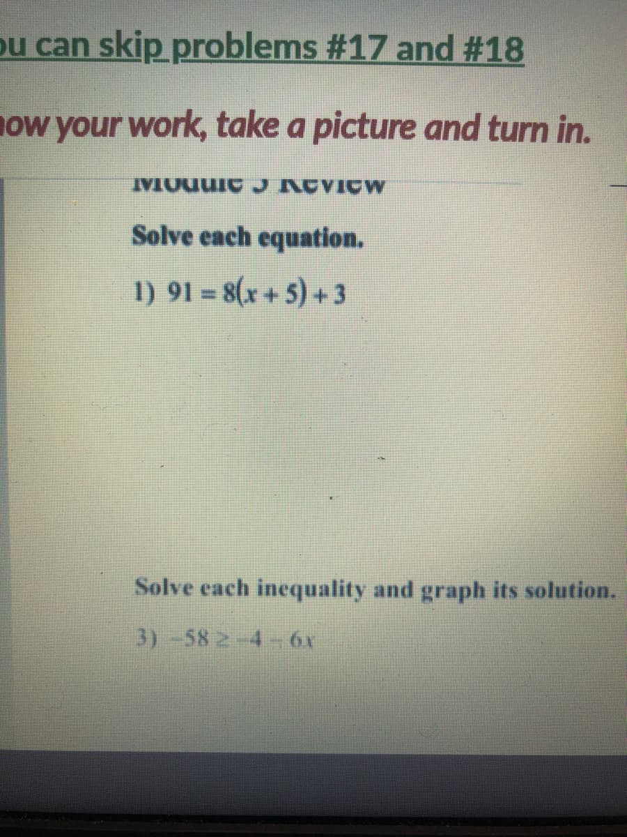 pu can skip problems #17 and #18
ow your work, take a picture and turn in.
IMMOUUIC ACVICW
Solve each equation.
1) 91 = 8(x+5)+3
Solve each inequality and graph its solution.
3)-58 2-4- 6x
