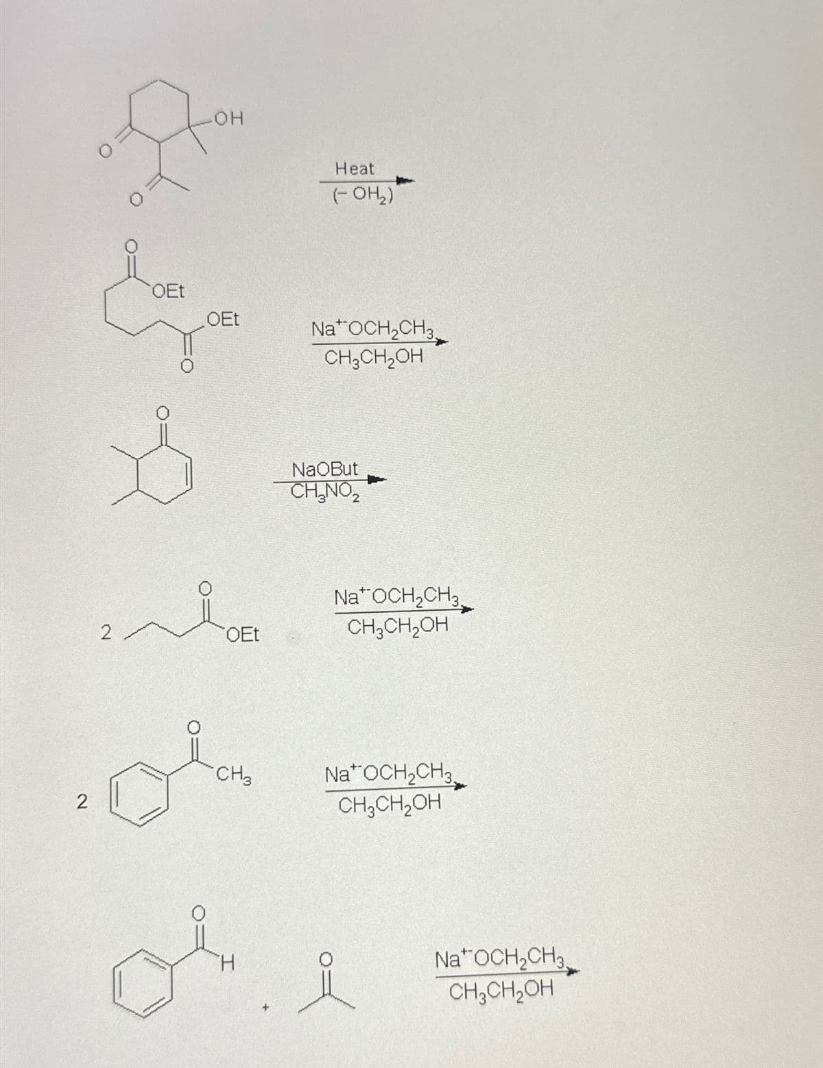 0
0
OH
Heat
(- OH₂)
OEt
OEt
2
OEt
NaOCH2CH3,
CH3CH2OH
NaOBut
CH₂NO₂
NaOCH2CH3.
CH3CH2OH
CH3
2
NaOCH2CH3
CH2CH2OH
H
NaOCH2CH3
CH3CH₂OH