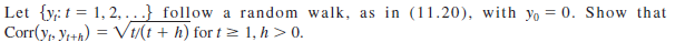 Let {y;: t = 1, 2, ...} follow a random walk, as in (11.20), with yo = 0. Show that
Corr(y, y;+h) = V1/(t + h) for t> 1, h> 0.
