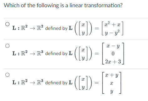 Which of the following is a linear transformation?
(:) -
2² + I
L: R?
R? defined by L
ly – y.
x – y
L: R? →
R³ defined by L
2х + 3,
x + y
L: R' → R³ defined by L
