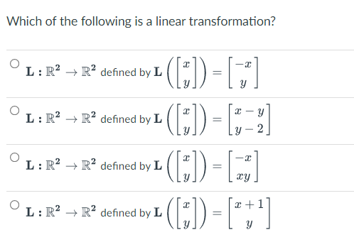 Which of the following is a linear transformation?
L: R? → R? defined by L
L: R2 → R? defined by L
y – 2
L: R? → R² defined by L
xy
L: R? → R? defined by L
2
