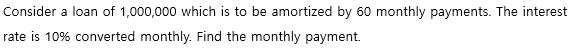 Consider a loan of 1,000,000 which is to be amortized by 60 monthly payments. The interest
rate is 10% converted monthly. Find the monthly payment.