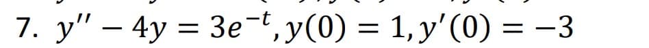 7. y" - 4y = 3e-t, y(0) = 1, y'(0) = −3