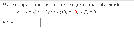 Use the Laplace transform to solve the given initial-value problem.
y" + y = V2 sin(V2t), y(0) = 13, y'(0) = 0
y(t) =
