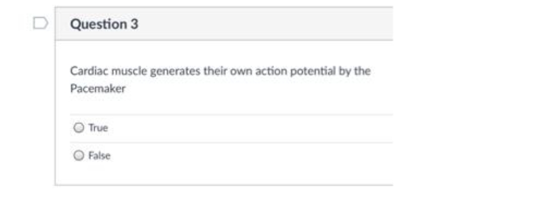 D Question 3
Cardiac muscle generates their own action potential by the
Pacemaker
True
O False
