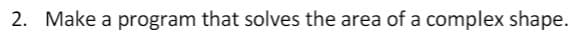 2. Make a program that solves the area of a complex shape.
