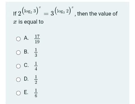 If 2 (log, 3) = 3 (logs 2) , then the value of
x is equal to
A. 17
19
O B.
OC.
O C. 1
OD.
O .
E. 1
