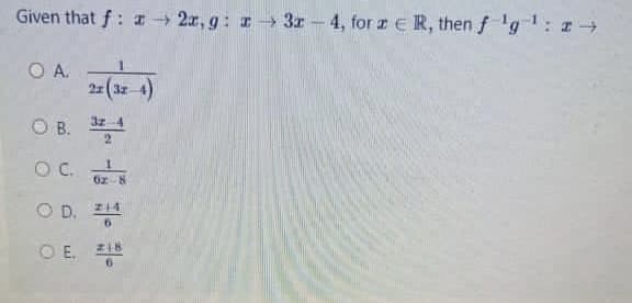 Given that f: 2r, g: 3r - 4, for z e R, then f 'g1: z
OA.
22 (3z 4)
OB.
O B.
OC.
Oz8
O D. Z14
O E. ZI8
