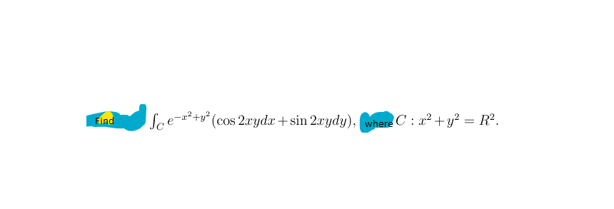 Find
S
e-°+u° (cos 2xydx+sin 2xydy), where C: x? +y? = R².

